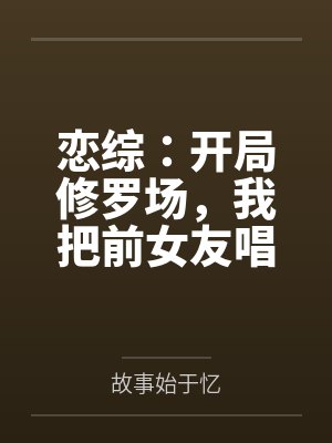 恋综:开局修罗场,我把前女友唱哭了!封面