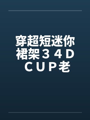 穿超短迷你裙架３４Ｄ ＣＵＰ老婆封面
