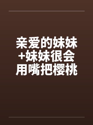亲爱的妹妹+妹妹很会用嘴把樱桃梗打结封面