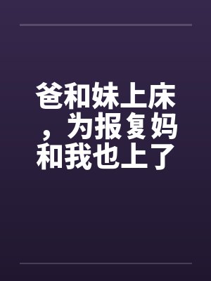 爸和妹上床，为报复妈和我也上了床封面