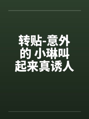 转贴-意外的 小琳叫起来真诱人封面