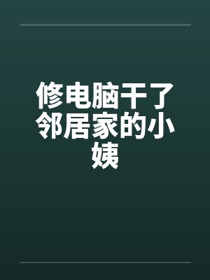 修电脑干了邻居家的小姨封面
