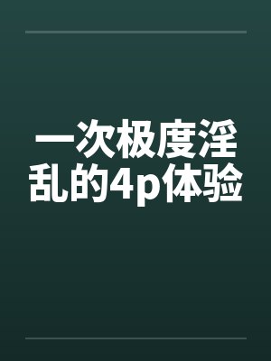 一次极度淫乱的4p体验封面